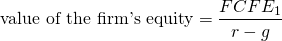 $$ \textrm{value of the firm's equity} = \frac{FCFE_1}{r-g}$$