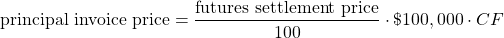 $$ \textrm{principal invoice price} = \frac{\textrm{futures settlement price}}{100} \cdot \$ 100,000 \cdot CF$$
