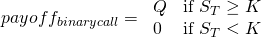  payoff_{binary call} = \left{\begin{array}{ll} Q & \mbox{if } S_T  \geq K  \\ 0 & \mbox{if } S_T  < K\end{array}\right. 