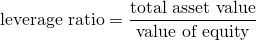 $$\textrm{leverage ratio} = \frac{\textrm{total asset value}}{\textrm{value of equity}}$$