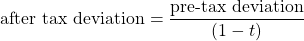 $$ \textrm{after tax deviation} = \frac{\textrm{pre-tax deviation}}{(1-t)}$$