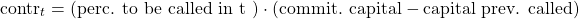 $$ \textrm{contr}_t = (\textrm{perc. to be called in t }) \cdot (\textrm{commit. capital} - \textrm{capital prev. called}) $$