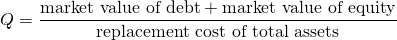 $$ Q = \frac{\textrm{market value of debt} + \textrm{market value of equity}}{\textrm{replacement cost of total assets}}$$