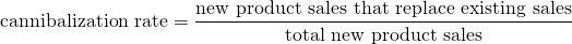 $$ \textrm{cannibalization rate} = \frac{\textrm{new product sales that replace existing sales}}{\textrm{total new product sales}}$$