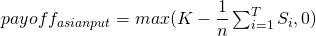  payoff_{asian put} = max(K - \dfrac{1}{n} \sum_{i=1}^{T} S_i , 0) 