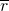 \overline{r}