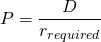  P = \dfrac{D}{r_{required}} 