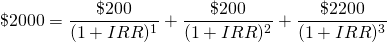  $$ \$2000 = \frac{\$200}{(1+IRR)^{1}} + \frac{\$200}{(1+IRR)^{2}} + \frac{\$2200}{(1+IRR)^{3}}  $$ 