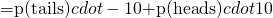  = $p(tails)$ cdot -10 + $p(heads)$ cdot 10