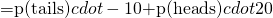  = $p(tails)$ cdot -10 + $p(heads)$ cdot 20