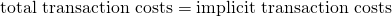 $$\textrm{total transaction costs} = \textrm{implicit transaction costs} $$