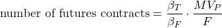 $$ \textrm{number of futures contracts} = \frac{\beta_{T}}{\beta_{F}}\cdot \frac{MV_{P}}{F} $$