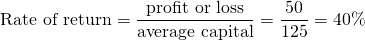 $$\textrm{Rate of return} = \frac{\textrm{profit or loss}}{\textrm{average capital}} = \frac{50}{125} = 40\%