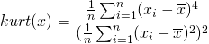  kurt(x) = \dfrac{\frac{1}{n}\sum_{i=1}^{n}(x_i-\overline{x})^4}{(\frac{1}{n}\sum_{i=1}^{n}(x_i-\overline{x})^2)^2} 