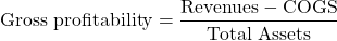 $$ \textrm{Gross profitability} = \frac{\textrm{Revenues} - \textrm{COGS}}{\textrm{Total Assets}}$$