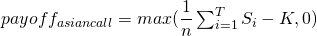  payoff_{asian call} = max(\dfrac{1}{n} \sum_{i=1}^{T} S_i - K, 0)