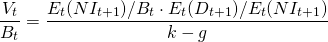 $$\frac{V_t}{B_t} = \frac{E_t(NI_{t+1})/B_t \cdot E_t(D_{t+1})/E_t(NI_{t+1})}{k-g}$$