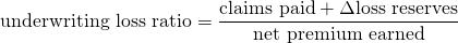 $$ \textrm{underwriting loss ratio} = \frac{\textrm{claims paid} + \Delta \textrm{loss reserves}}{\textrm{net premium earned}} $$