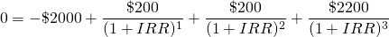  $$ 0 = -\$2000 + \frac{\$200}{(1+IRR)^{1}} + \frac{\$200}{(1+IRR)^{2}} + \frac{\$2200}{(1+IRR)^{3}}  $$ 