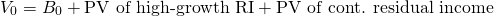 $$V_0=B_0+\textrm{PV of high-growth RI}+\textrm{PV of cont. residual income}$$