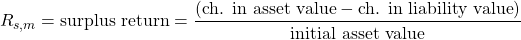 $$R_{s,m} = \textrm{surplus return} =  \frac{(\textrm{ch. in asset value} - \textrm{ch. in liability value})}{\textrm{initial asset value}}$$