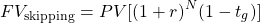 $$ FV_{\textrm{skipping}} = PV[(1+r)^{N}(1-t_g)] $$