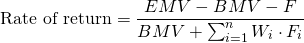  $$ \textrm{Rate of return} = \frac{EMV - BMV - F}{BMV + \sum_{i=1}^n W_i \cdot F_i} $$