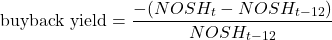 $$\textrm{buyback yield} = \frac{- (NOSH_{t} - NOSH_{t-12})} {NOSH_{t-12}}$$