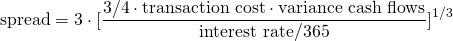 $$ \textrm{spread} = 3 \cdot [\frac{3/4 \cdot \textrm{transaction cost} \cdot \textrm{variance cash flows}}{\textrm{interest rate/365}}]^{1/3} $$
