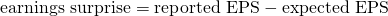 $$\textrm{earnings surprise} = \textrm{reported EPS} - \textrm{expected EPS}$$