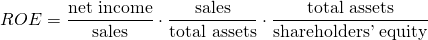 $$ROE = \frac{\textrm{net income}}{\textrm{sales}} \cdot \frac{\textrm{sales}}{\textrm{total assets}} \cdot \frac{\textrm{total assets}}{\textrm{shareholders' equity}} $$