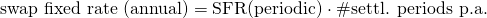 $$\textrm{swap fixed rate (annual)} = \textrm{SFR(periodic)} \cdot \textrm{\#settl. periods p.a.} $$