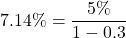 $$7.14\% = \frac{5\%}{1-0.3}$$