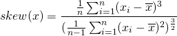  skew(x) =\dfrac{\frac{1}{n}\sum_{i=1}^{n}(x_i-\overline{x})^3}{(\frac{1}{n-1}\sum_{i=1}^{n}(x_i-\overline{x})^2)^\frac{3}{2}} 